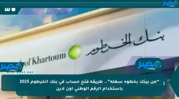 “من بيتك بخطوة سهلة”.. طريقة فتح حساب في بنك الخرطوم 2025 باستخدام الرقم الوطني اون لاين